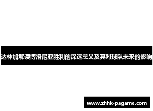 达林加解读博洛尼亚胜利的深远意义及其对球队未来的影响 达林加解读博洛尼亚胜利的深远意义及其对球队未来的影响