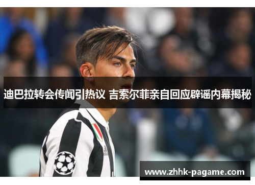迪巴拉转会传闻引热议 吉索尔菲亲自回应辟谣内幕揭秘 迪巴拉转会传闻引热议 吉索尔菲亲自回应辟谣内幕揭秘