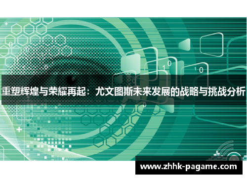 重塑辉煌与荣耀再起：尤文图斯未来发展的战略与挑战分析