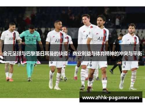 金元足球与巴黎圣日耳曼的抉择：商业利益与体育精神的冲突与平衡