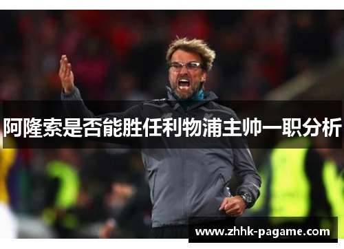 阿隆索是否能胜任利物浦主帅一职分析 阿隆索是否能胜任利物浦主帅一职分析