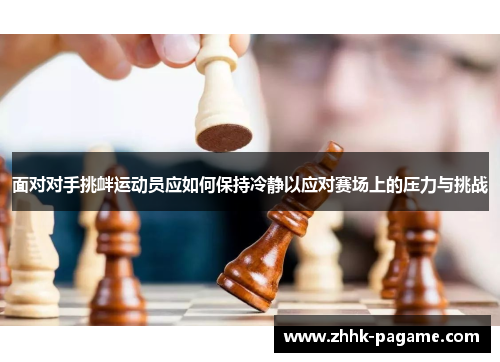 面对对手挑衅运动员应如何保持冷静以应对赛场上的压力与挑战 面对对手挑衅运动员应如何保持冷静以应对赛场上的压力与挑战