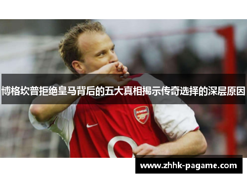 博格坎普拒绝皇马背后的五大真相揭示传奇选择的深层原因