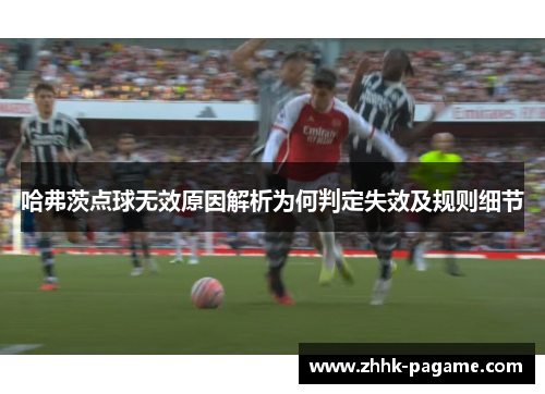 哈弗茨点球无效原因解析为何判定失效及规则细节