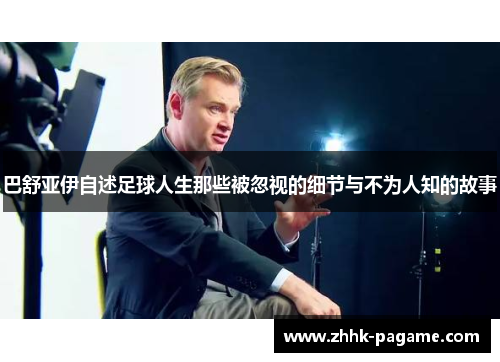 巴舒亚伊自述足球人生那些被忽视的细节与不为人知的故事