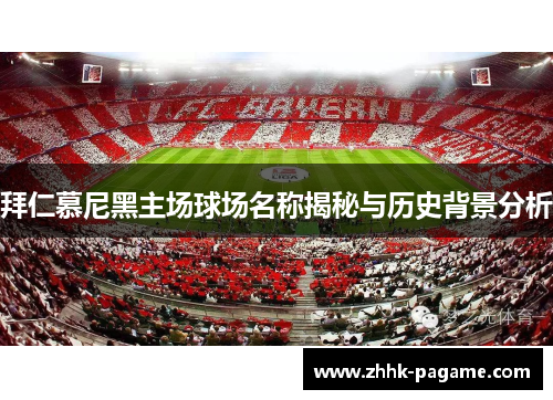 拜仁慕尼黑主场球场名称揭秘与历史背景分析