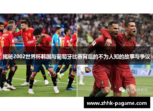 揭秘2002世界杯韩国与葡萄牙比赛背后的不为人知的故事与争议