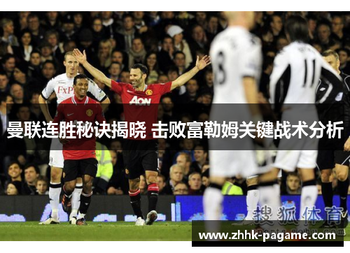 曼联连胜秘诀揭晓 击败富勒姆关键战术分析