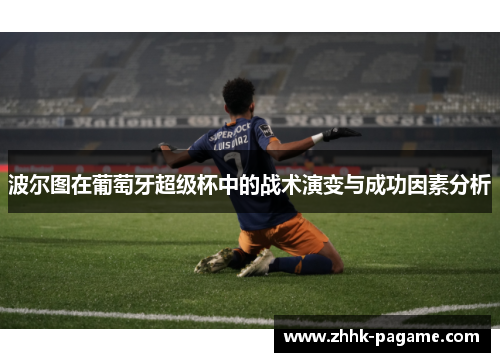 波尔图在葡萄牙超级杯中的战术演变与成功因素分析