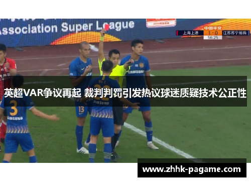英超VAR争议再起 裁判判罚引发热议球迷质疑技术公正性