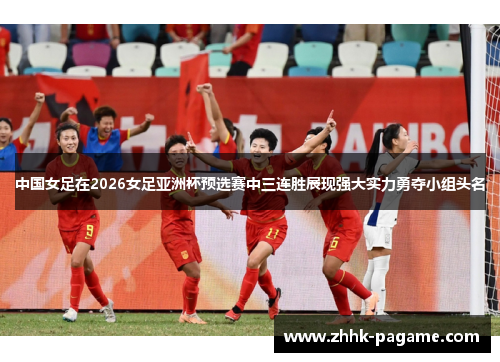 中国女足在2026女足亚洲杯预选赛中三连胜展现强大实力勇夺小组头名