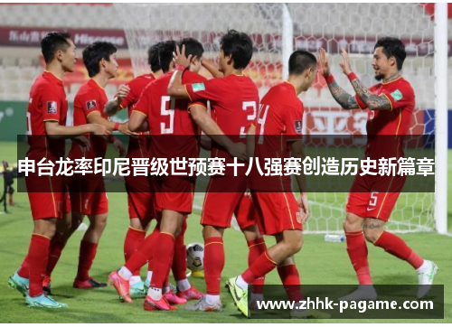 申台龙率印尼晋级世预赛十八强赛创造历史新篇章