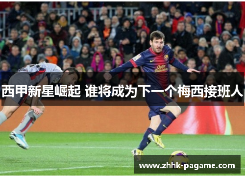西甲新星崛起 谁将成为下一个梅西接班人