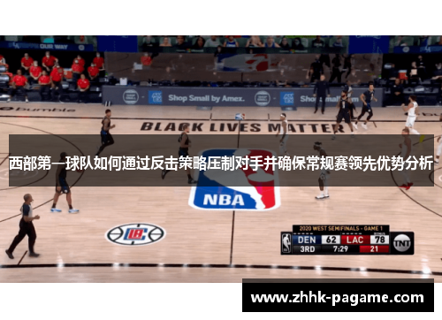 西部第一球队如何通过反击策略压制对手并确保常规赛领先优势分析