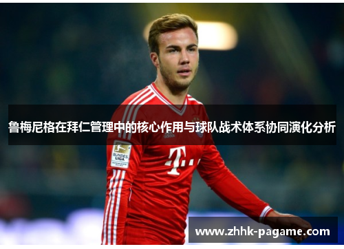 鲁梅尼格在拜仁管理中的核心作用与球队战术体系协同演化分析