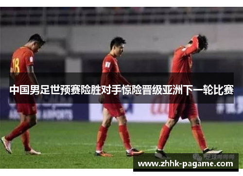 中国男足世预赛险胜对手惊险晋级亚洲下一轮比赛 中国男足世预赛险胜对手惊险晋级亚洲下一轮比赛