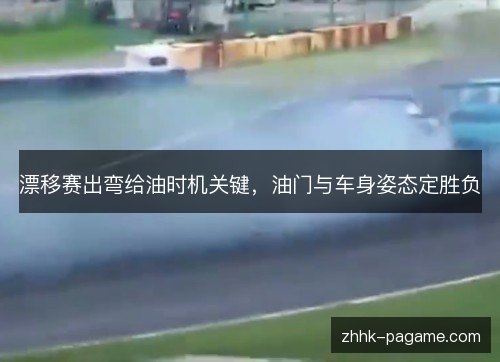 漂移赛出弯给油时机关键，油门与车身姿态定胜负
